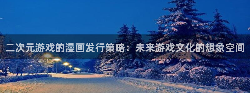 bg大游涂料怎么样：二次元游戏的漫画发行策略：未来游戏文化的想象空间