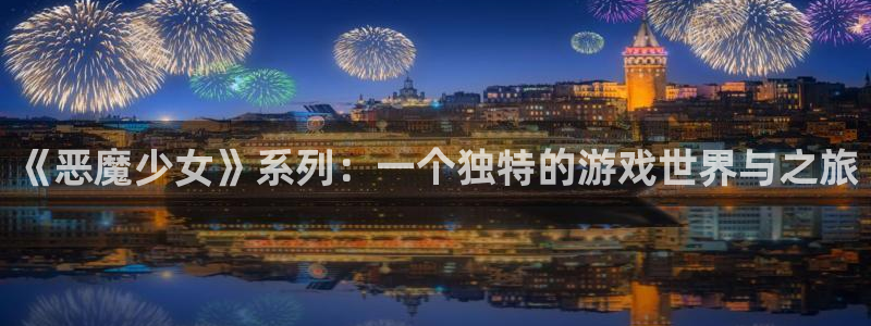 bg大游官网平台怎么样：《恶魔少女》系列：一个独特的游戏世界与之旅