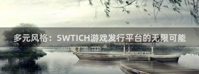 深圳bg大游电商：多元风格：SWTICH游戏发行平台的无限可能